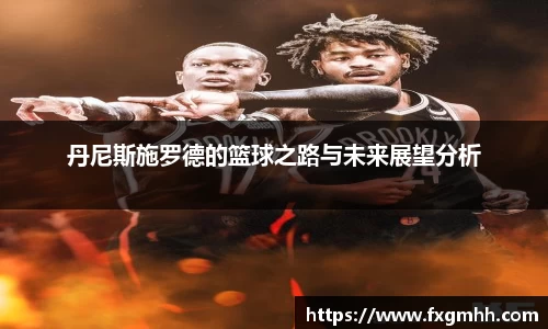 丹尼斯施罗德的篮球之路与未来展望分析